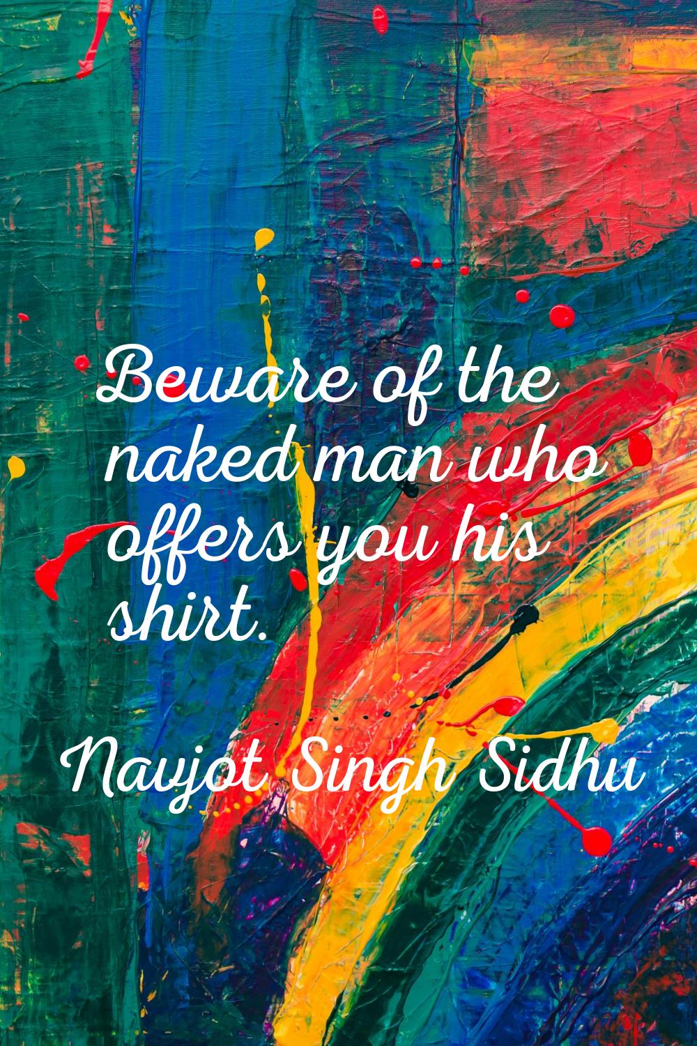 Beware of the naked man who offers you his shirt.