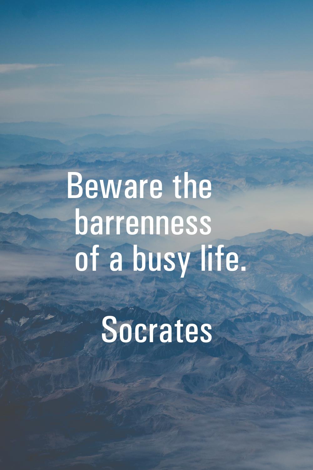 Beware the barrenness of a busy life.