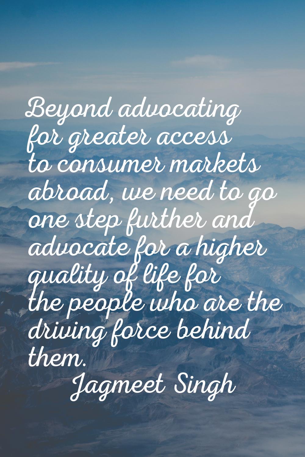 Beyond advocating for greater access to consumer markets abroad, we need to go one step further and