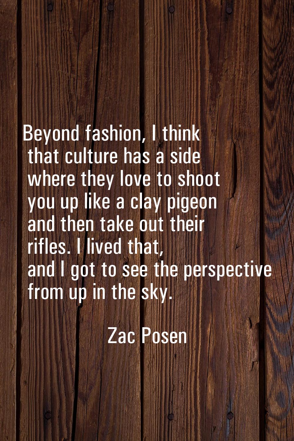 Beyond fashion, I think that culture has a side where they love to shoot you up like a clay pigeon 