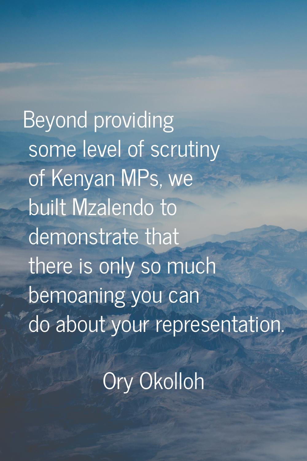 Beyond providing some level of scrutiny of Kenyan MPs, we built Mzalendo to demonstrate that there 