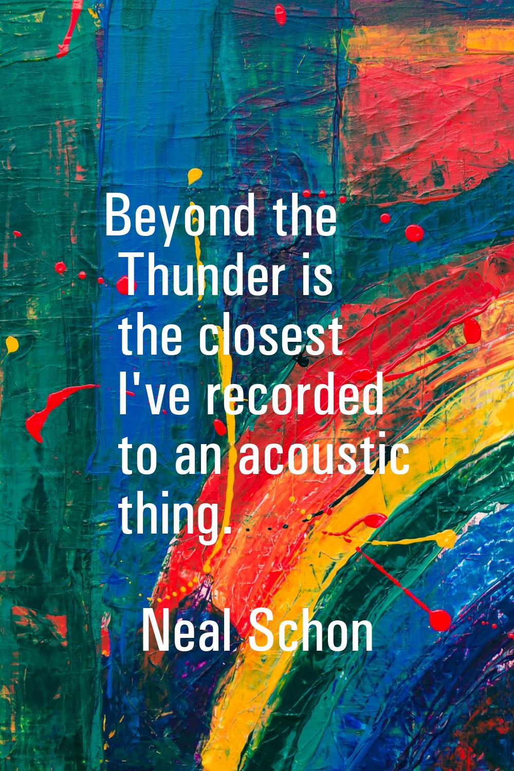 Beyond the Thunder is the closest I've recorded to an acoustic thing.