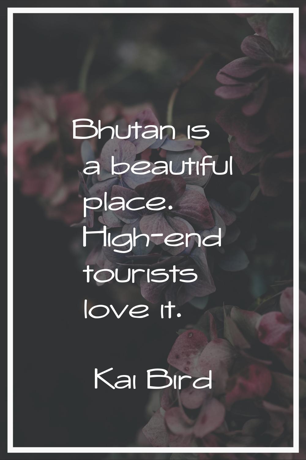 Bhutan is a beautiful place. High-end tourists love it.