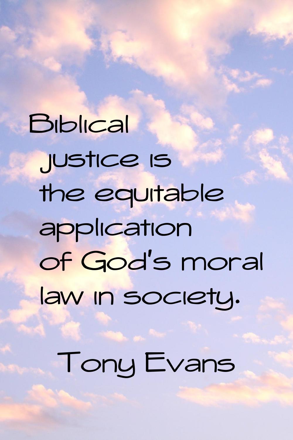 Biblical justice is the equitable application of God's moral law in society.