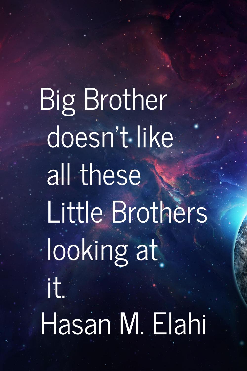 Big Brother doesn't like all these Little Brothers looking at it.