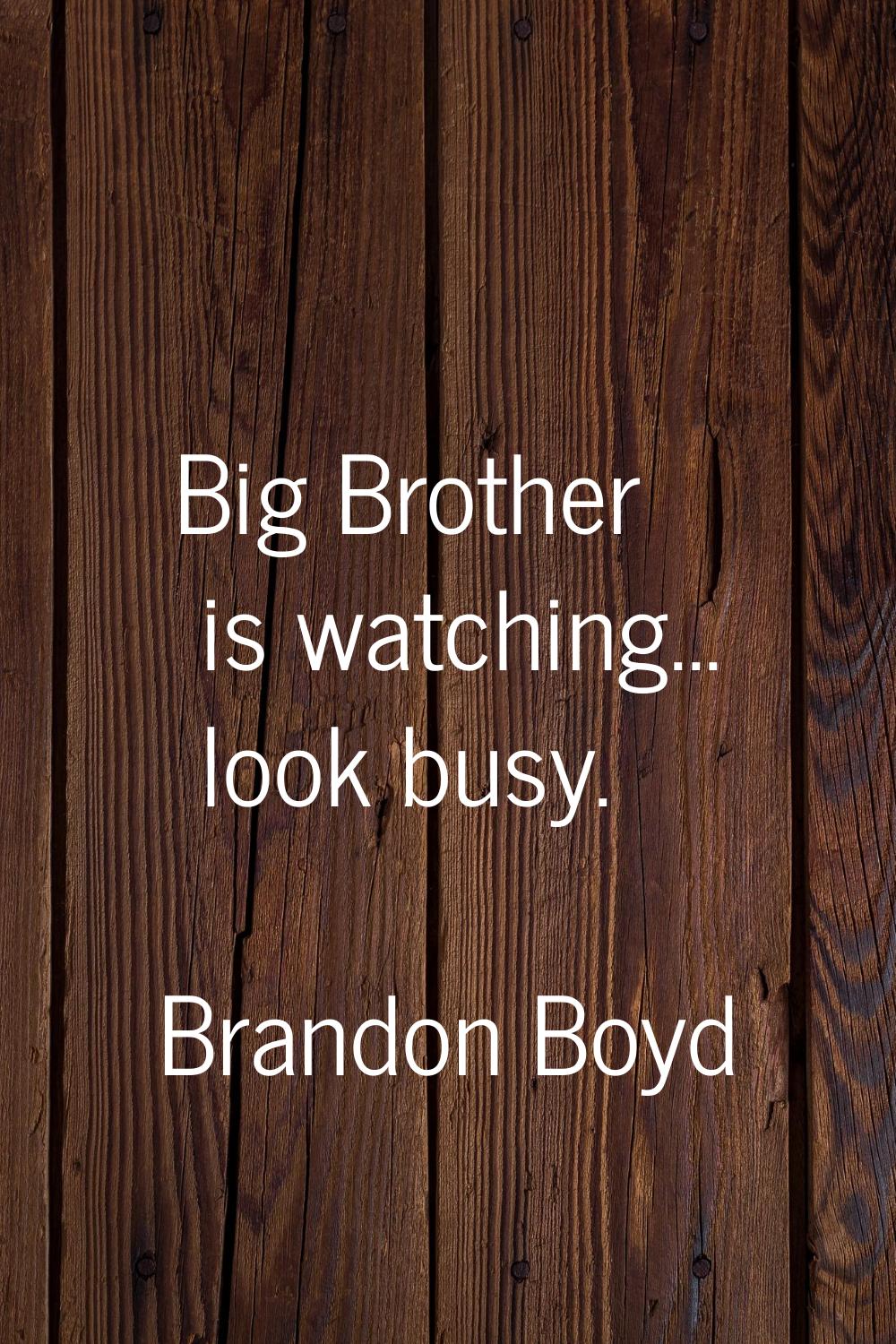 Big Brother is watching... look busy.