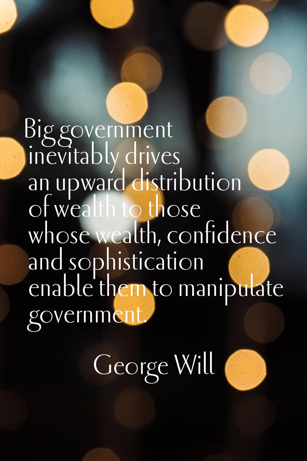 Big government inevitably drives an upward distribution of wealth to those whose wealth, confidence