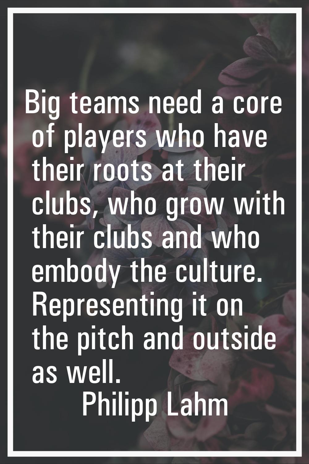 Big teams need a core of players who have their roots at their clubs, who grow with their clubs and