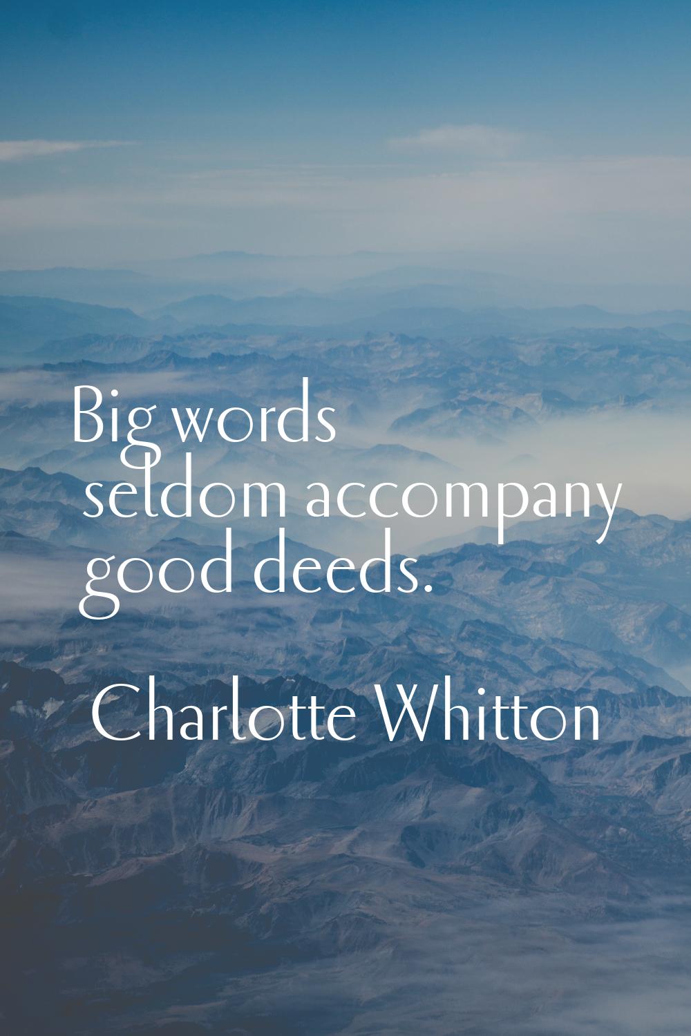 Big words seldom accompany good deeds.