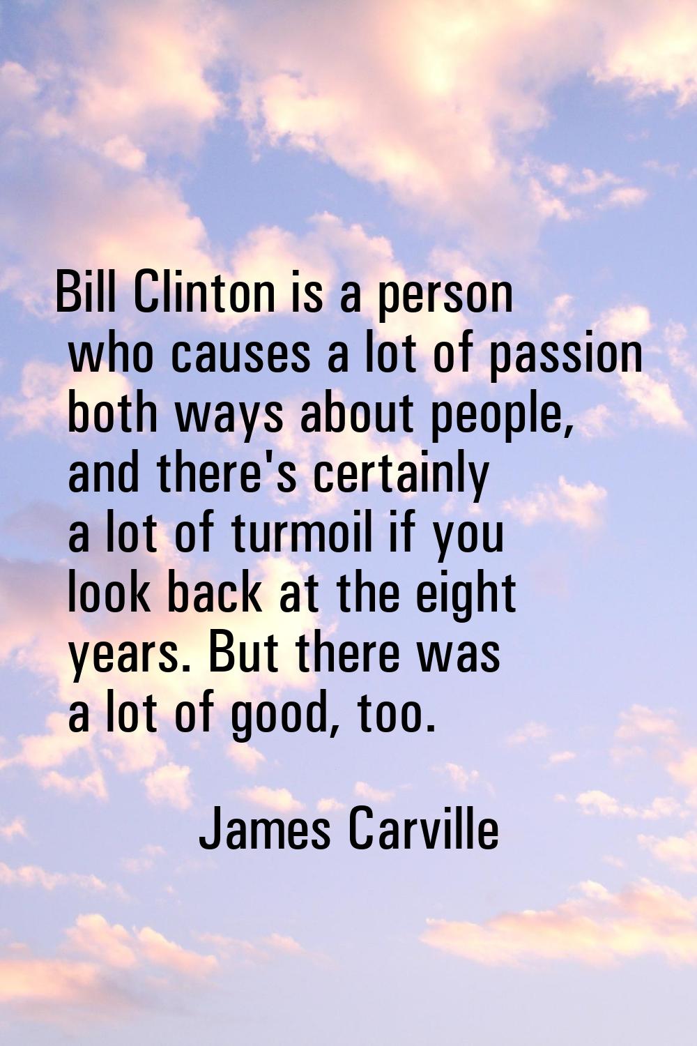 Bill Clinton is a person who causes a lot of passion both ways about people, and there's certainly 