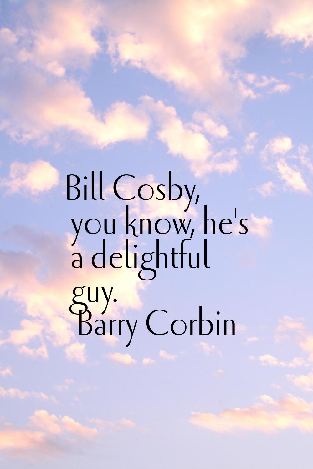 Bill Cosby, you know, he's a delightful guy.