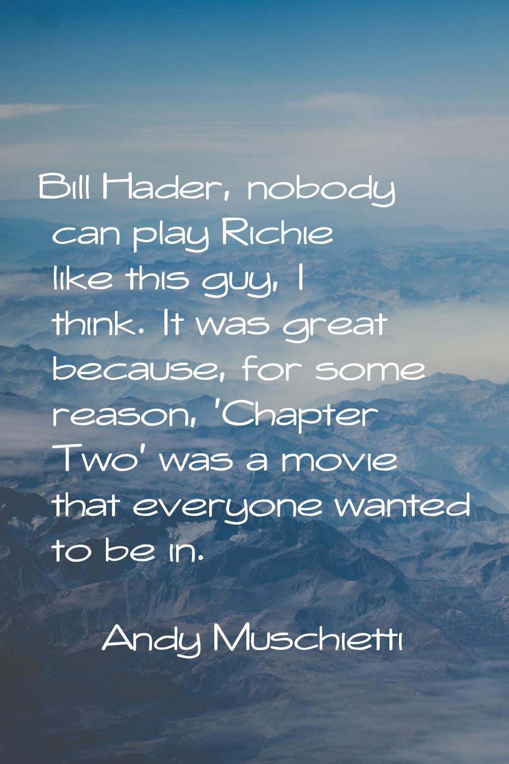 Bill Hader, nobody can play Richie like this guy, I think. It was great because, for some reason, '
