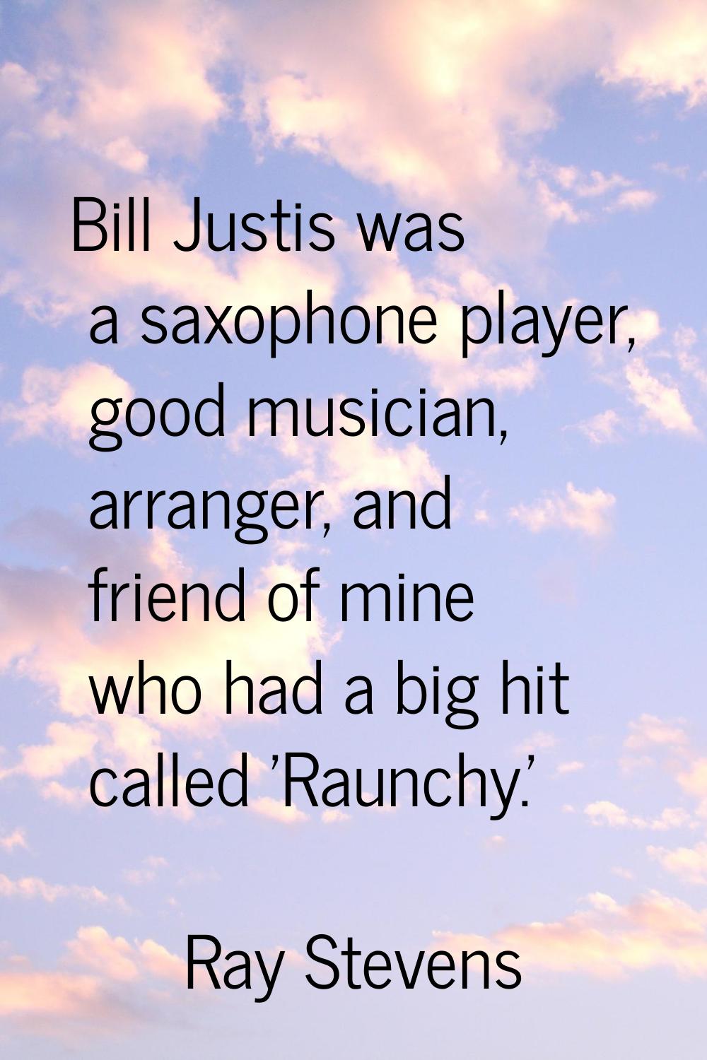 Bill Justis was a saxophone player, good musician, arranger, and friend of mine who had a big hit c