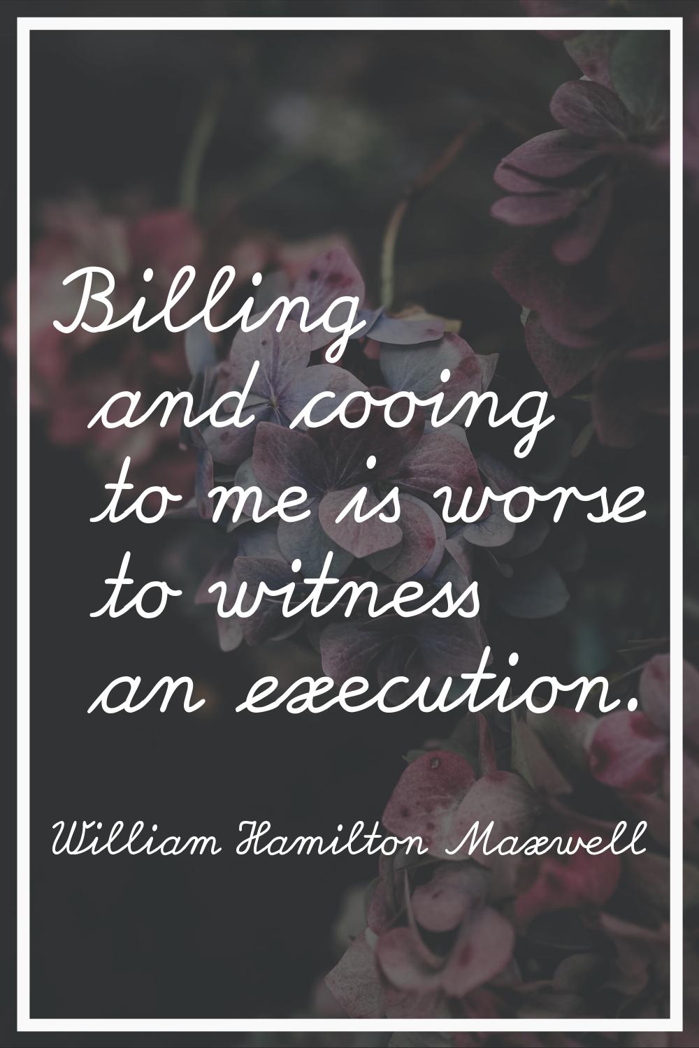 Billing and cooing to me is worse to witness an execution.