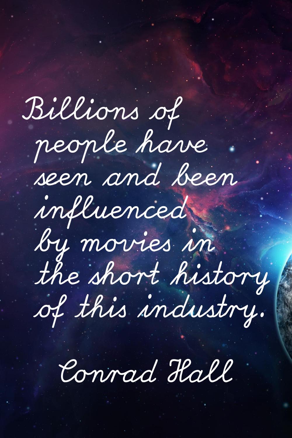 Billions of people have seen and been influenced by movies in the short history of this industry.