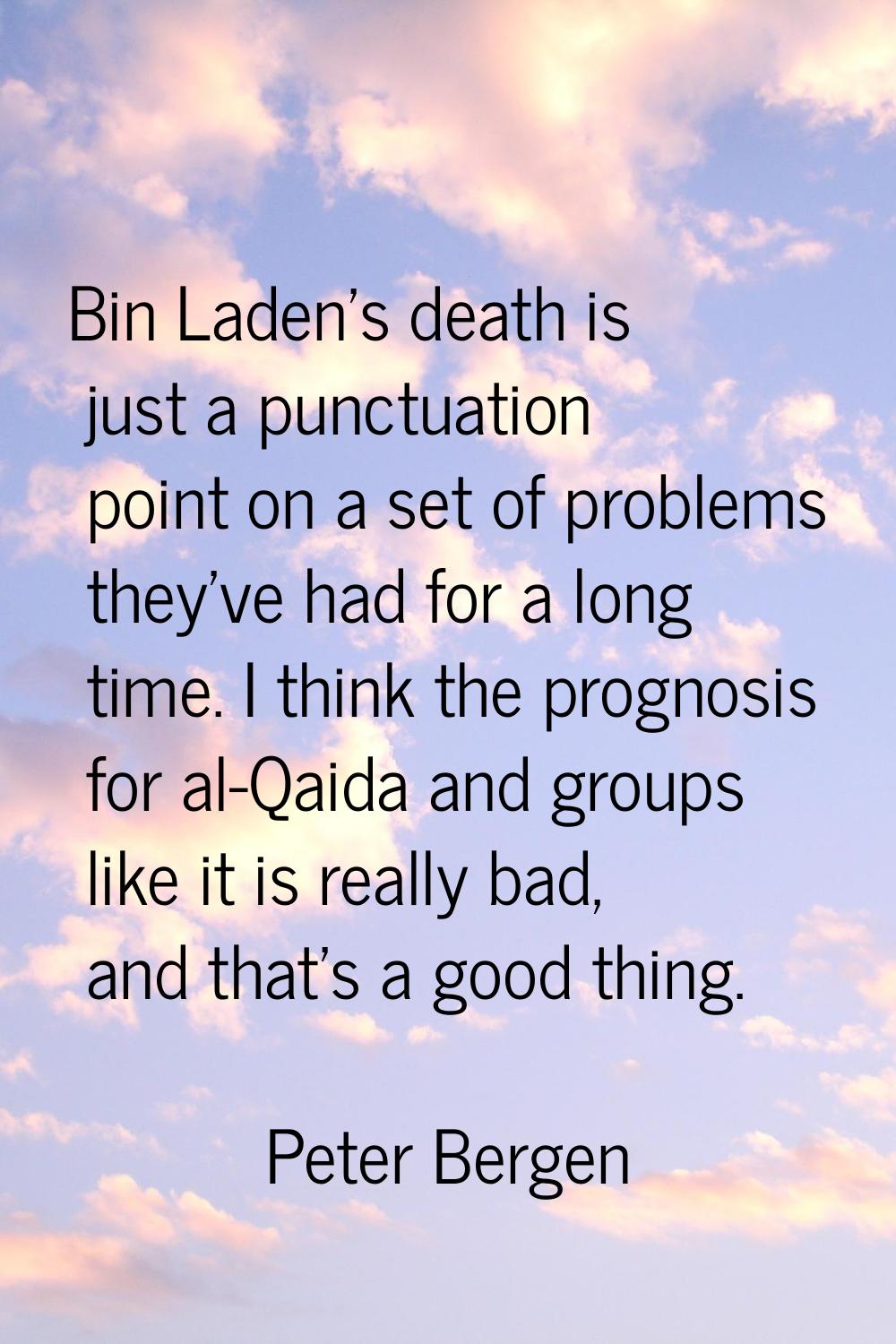 Bin Laden's death is just a punctuation point on a set of problems they've had for a long time. I t