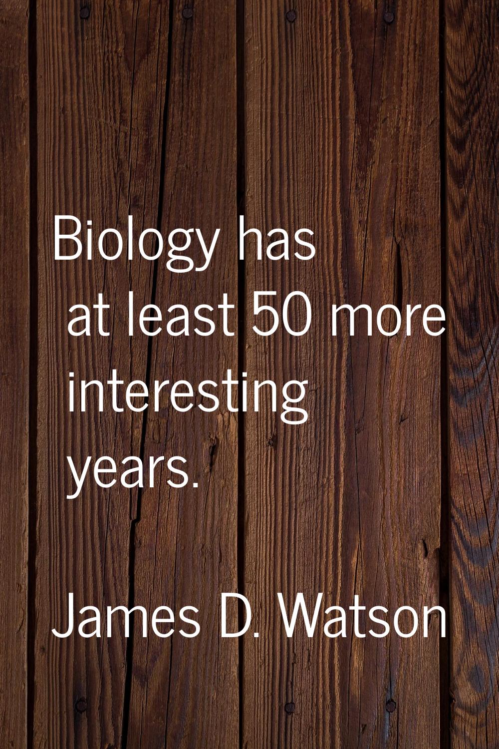 Biology has at least 50 more interesting years.