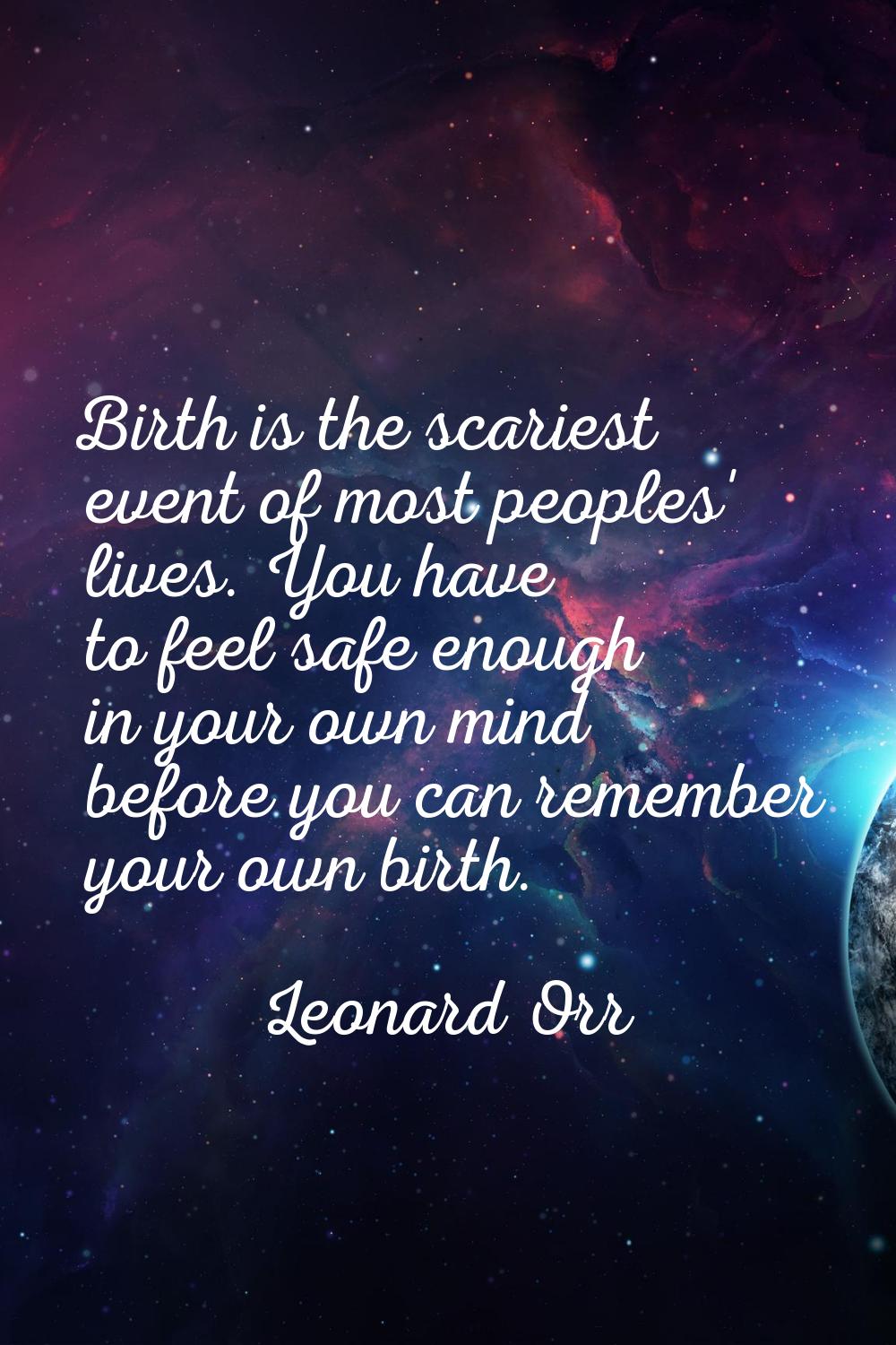 Birth is the scariest event of most peoples' lives. You have to feel safe enough in your own mind b