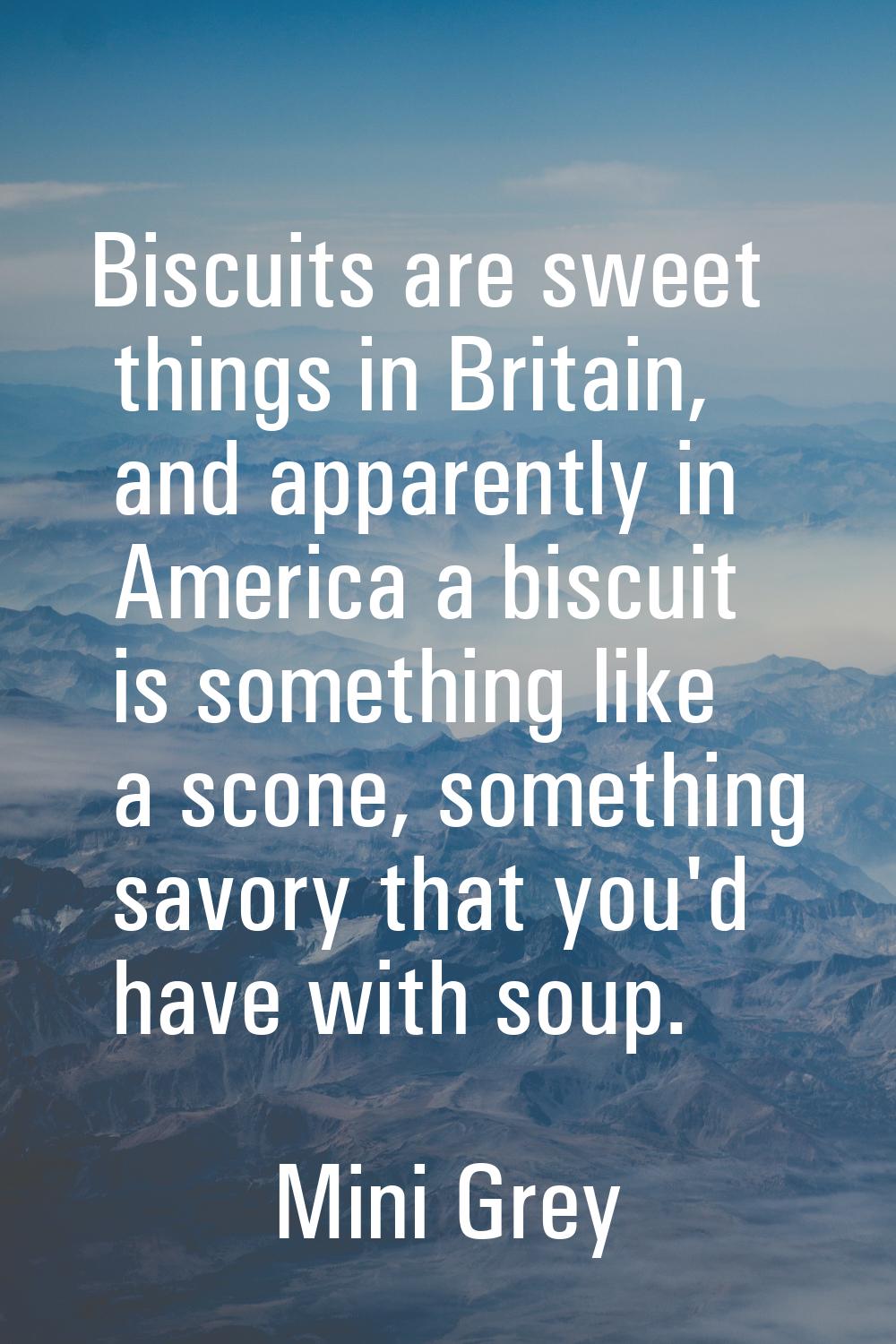 Biscuits are sweet things in Britain, and apparently in America a biscuit is something like a scone