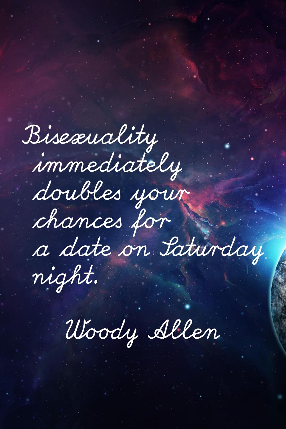 Bisexuality immediately doubles your chances for a date on Saturday night.