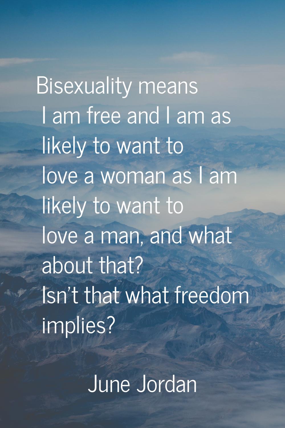 Bisexuality means I am free and I am as likely to want to love a woman as I am likely to want to lo