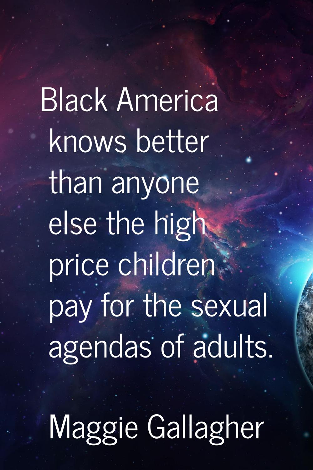 Black America knows better than anyone else the high price children pay for the sexual agendas of a
