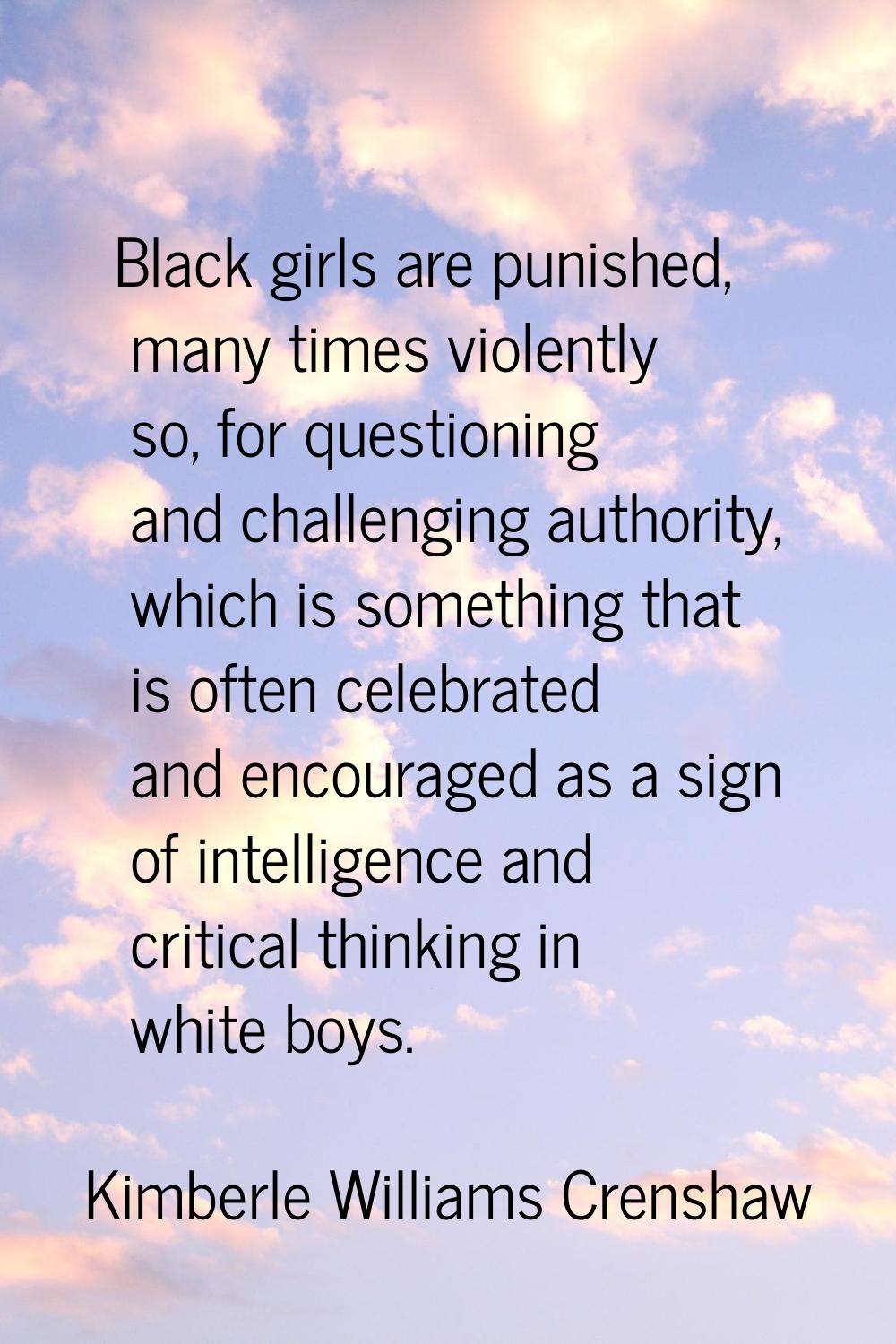 Black girls are punished, many times violently so, for questioning and challenging authority, which