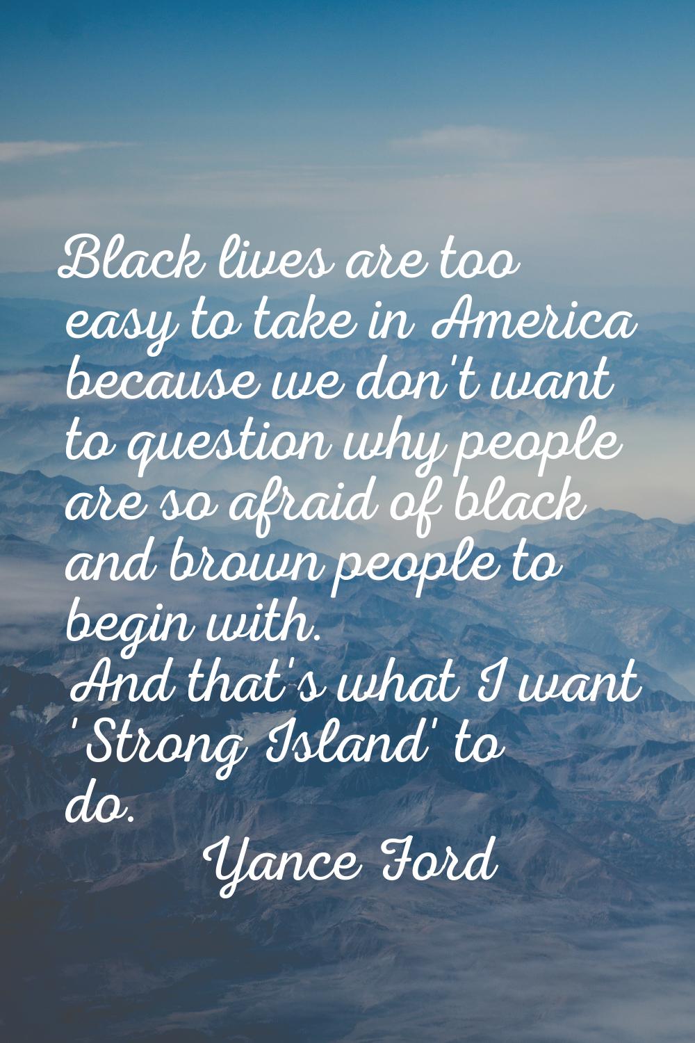 Black lives are too easy to take in America because we don't want to question why people are so afr