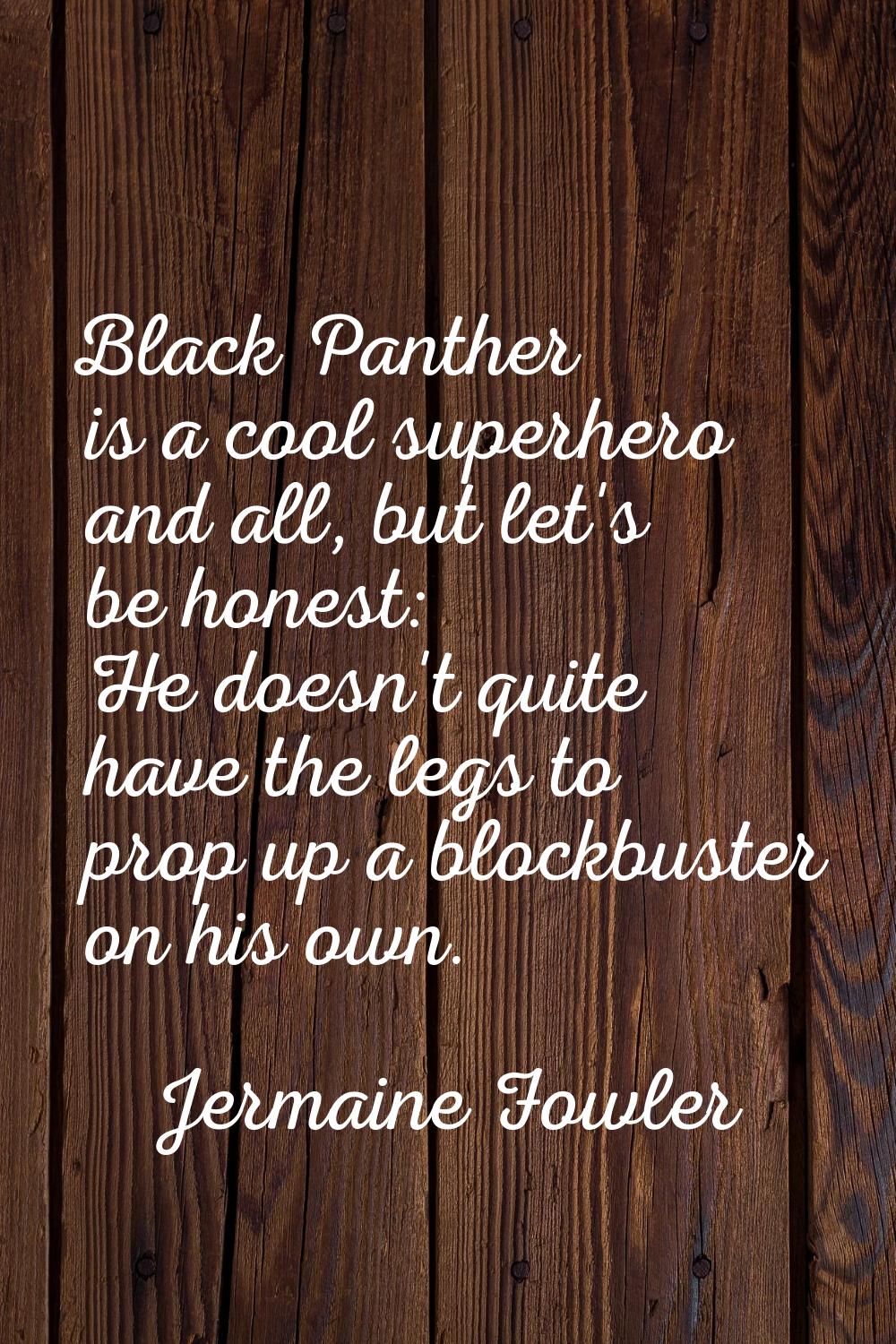 Black Panther is a cool superhero and all, but let's be honest: He doesn't quite have the legs to p