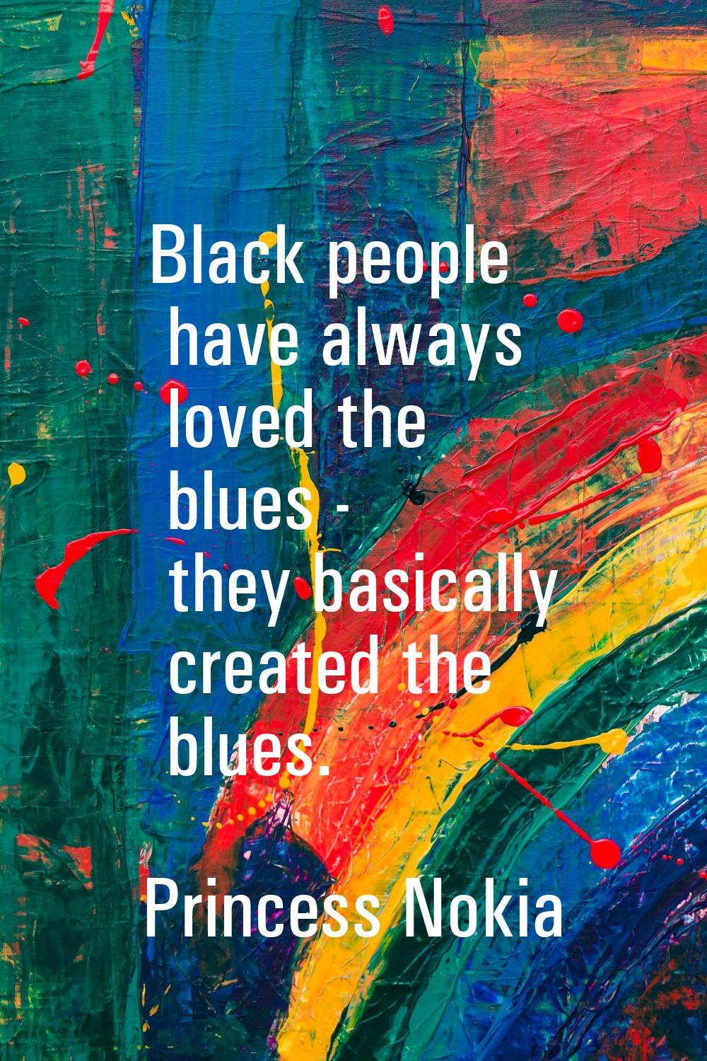 Black people have always loved the blues - they basically created the blues.