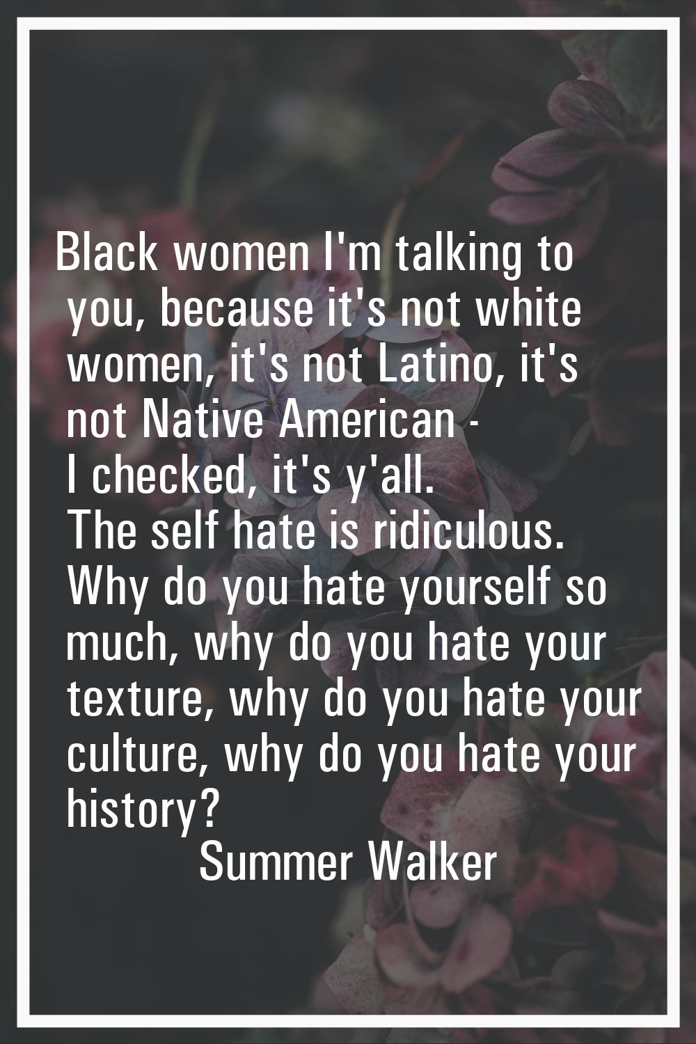 Black women I'm talking to you, because it's not white women, it's not Latino, it's not Native Amer