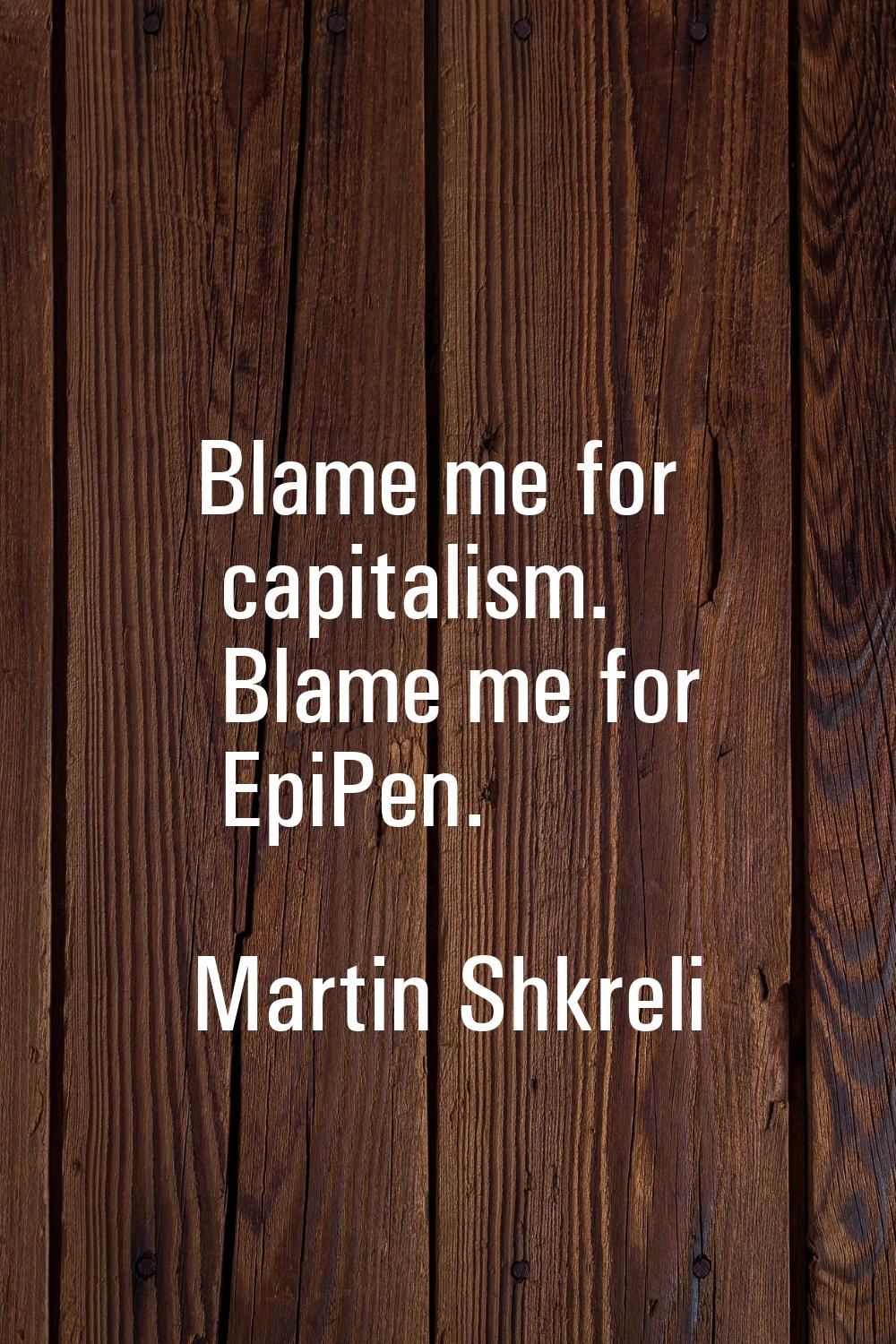 Blame me for capitalism. Blame me for EpiPen.