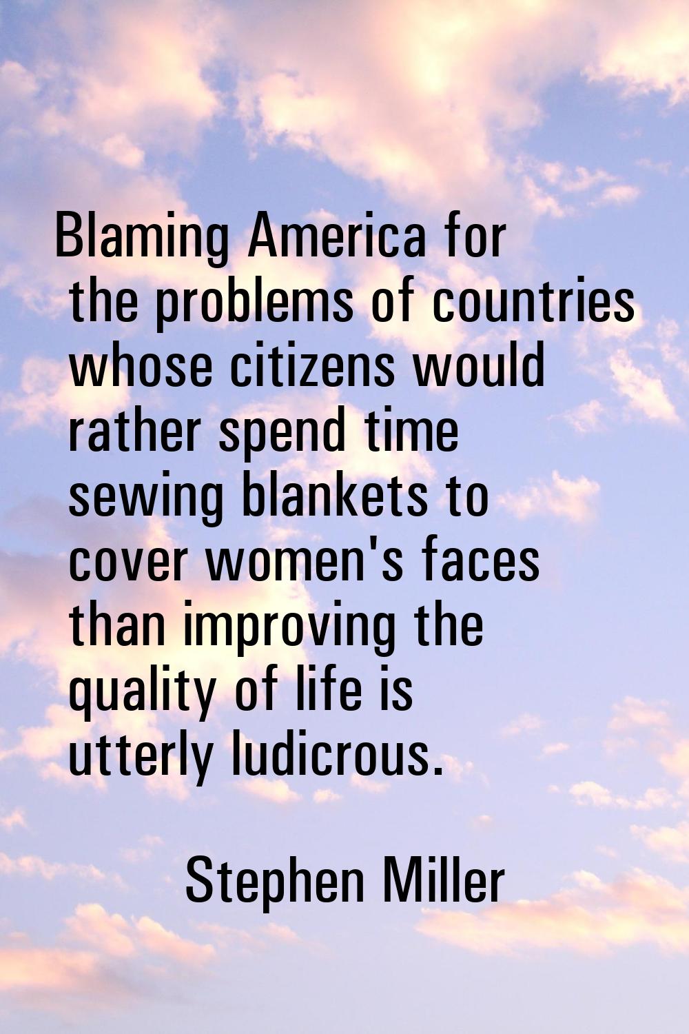 Blaming America for the problems of countries whose citizens would rather spend time sewing blanket