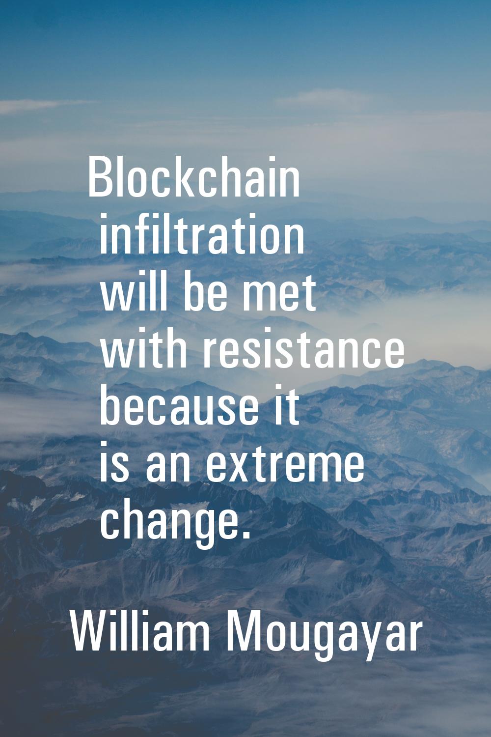 Blockchain infiltration will be met with resistance because it is an extreme change.