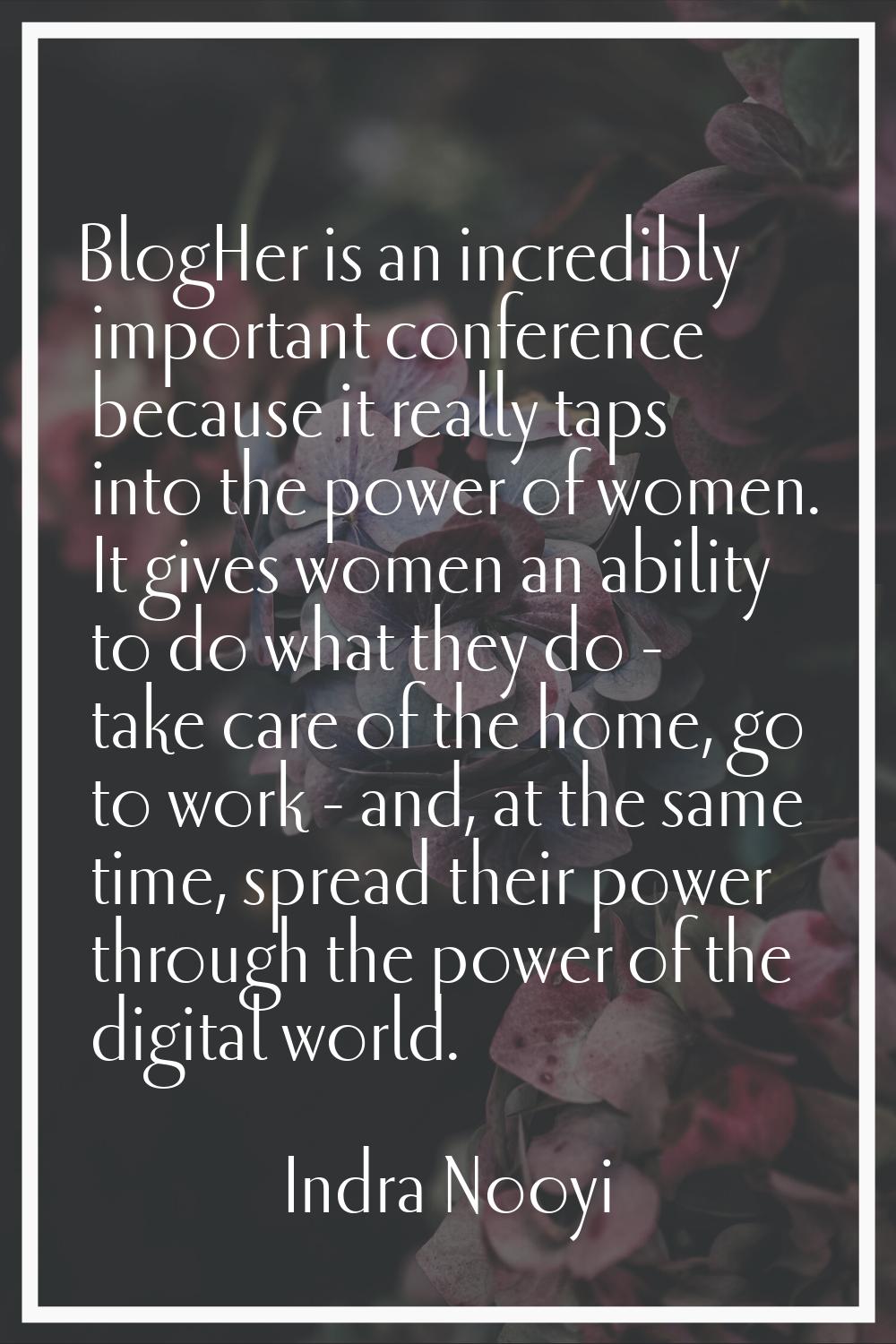BlogHer is an incredibly important conference because it really taps into the power of women. It gi