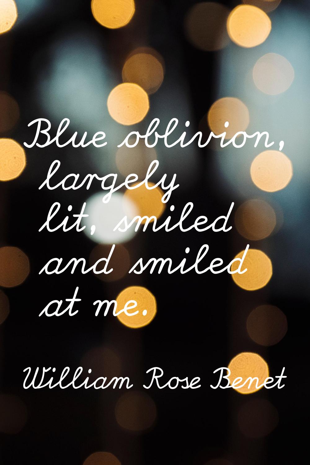 Blue oblivion, largely lit, smiled and smiled at me.