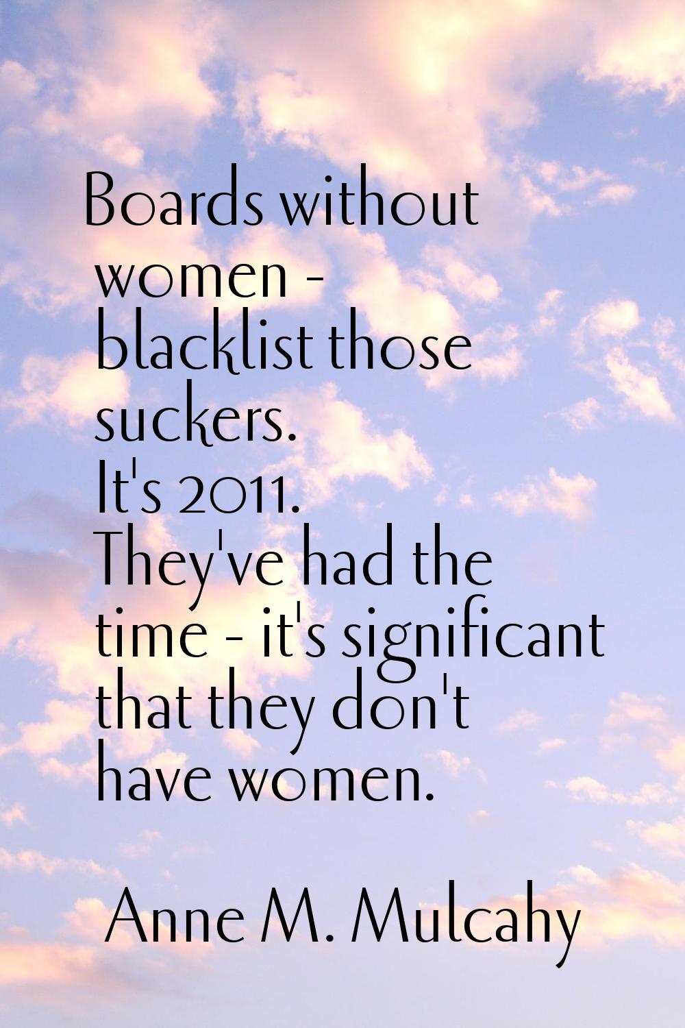 Boards without women - blacklist those suckers. It's 2011. They've had the time - it's significant 