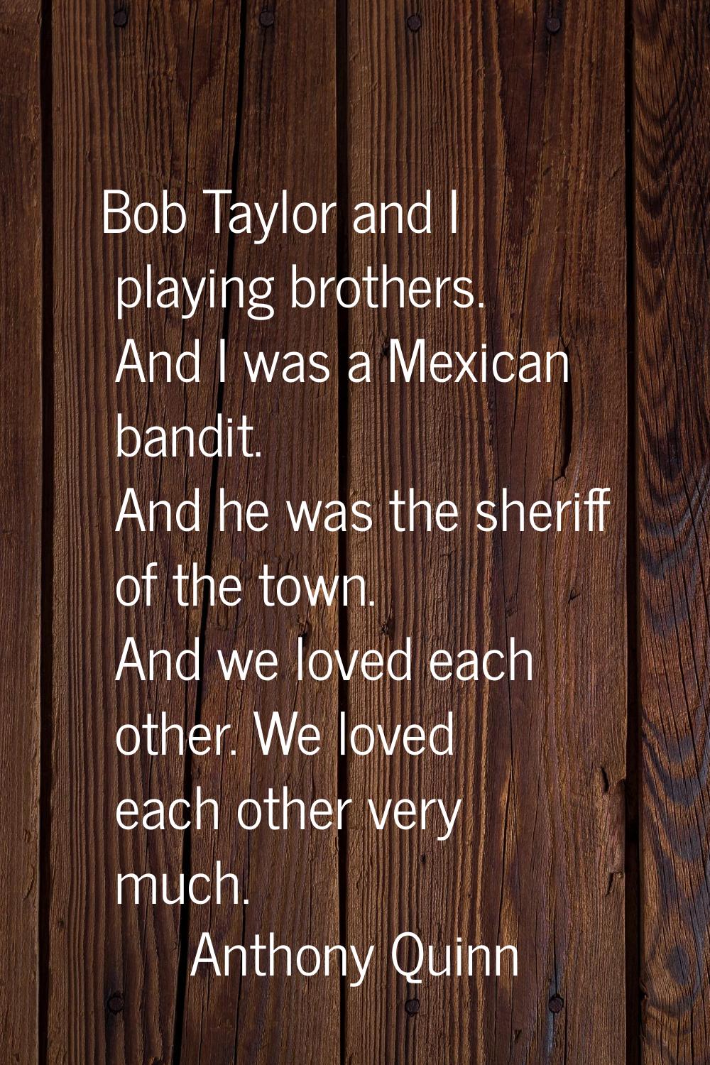 Bob Taylor and I playing brothers. And I was a Mexican bandit. And he was the sheriff of the town. 