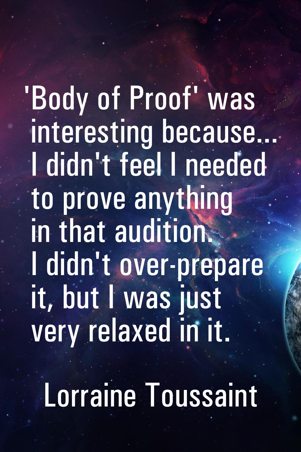 'Body of Proof' was interesting because... I didn't feel I needed to prove anything in that auditio