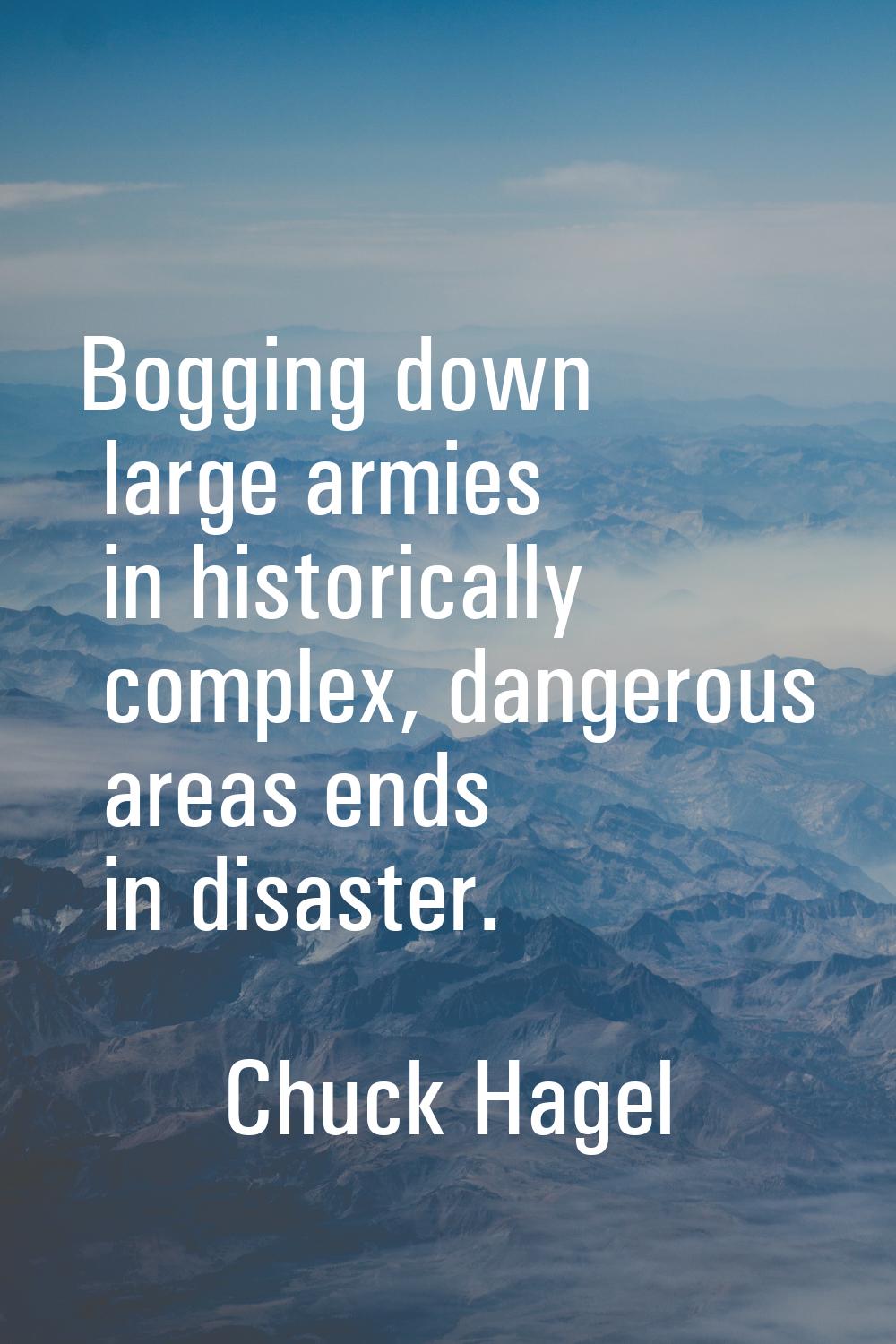 Bogging down large armies in historically complex, dangerous areas ends in disaster.