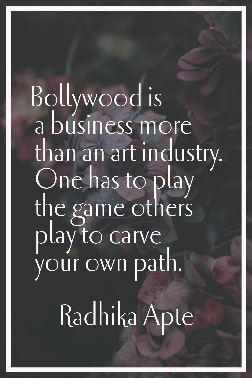 Bollywood is a business more than an art industry. One has to play the game others play to carve yo