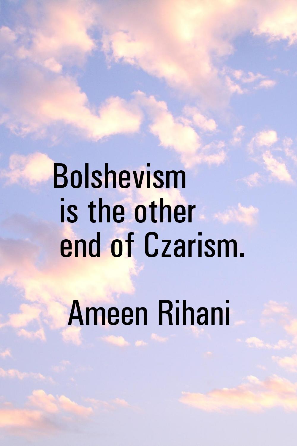 Bolshevism is the other end of Czarism.