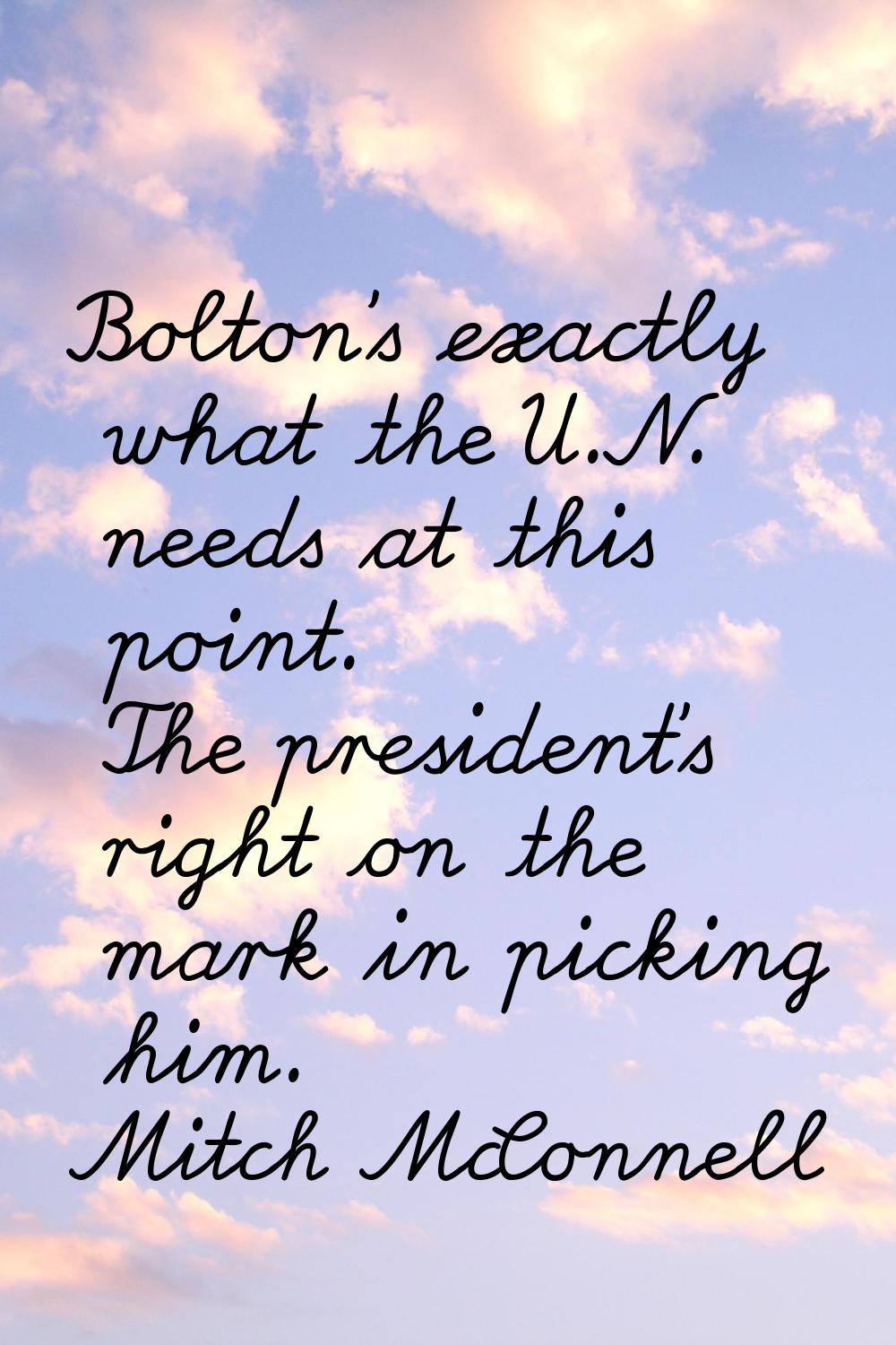 Bolton's exactly what the U.N. needs at this point. The president's right on the mark in picking hi