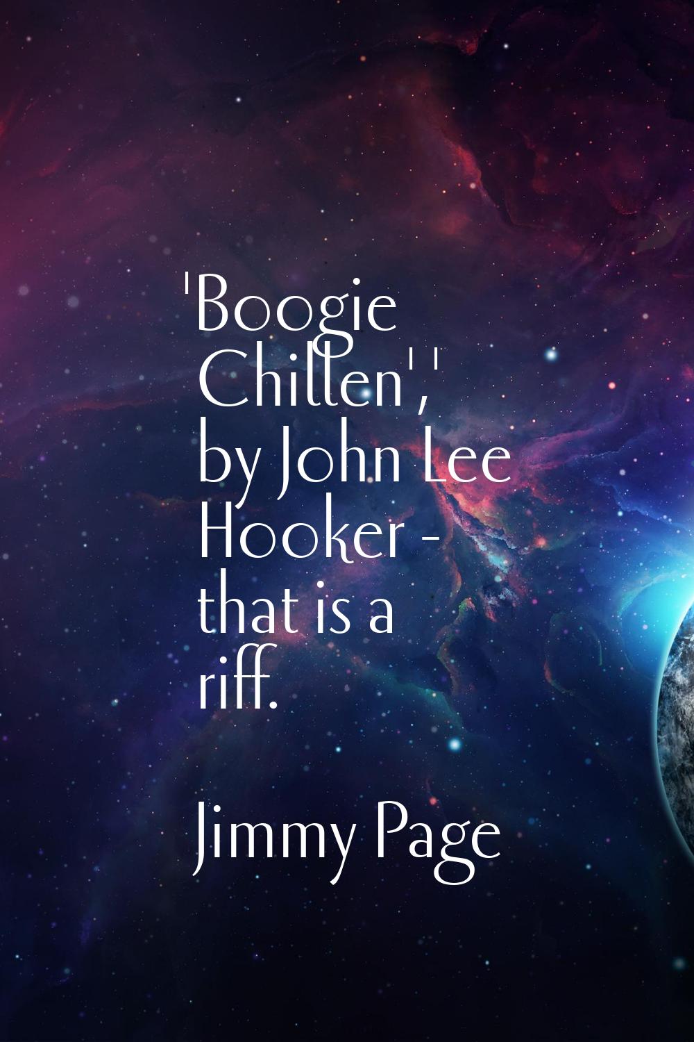 'Boogie Chillen',' by John Lee Hooker - that is a riff.