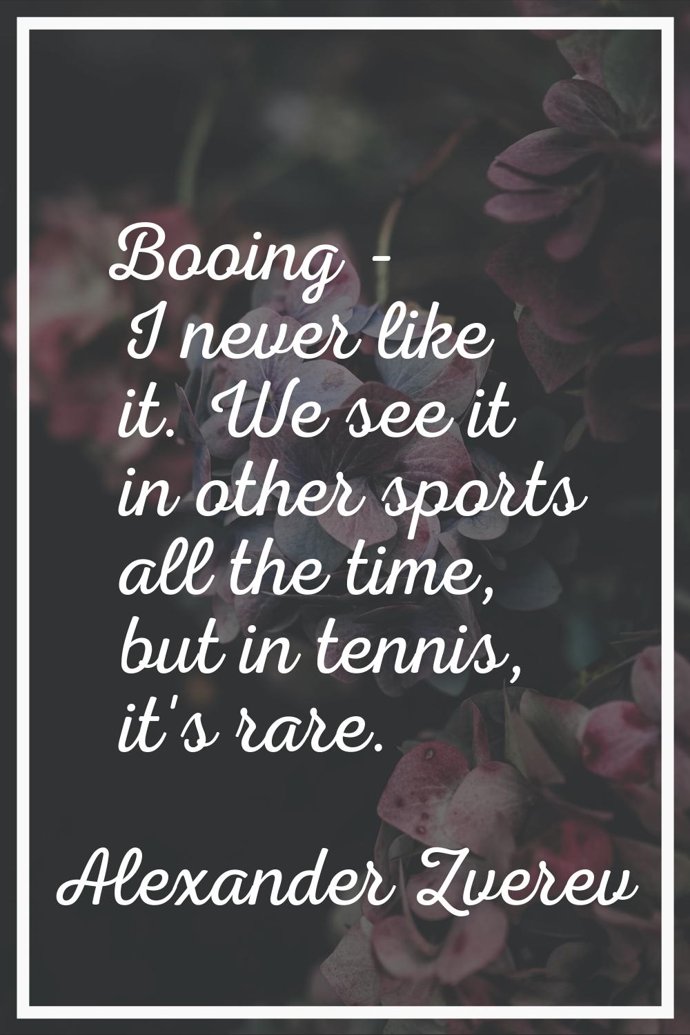 Booing - I never like it. We see it in other sports all the time, but in tennis, it's rare.