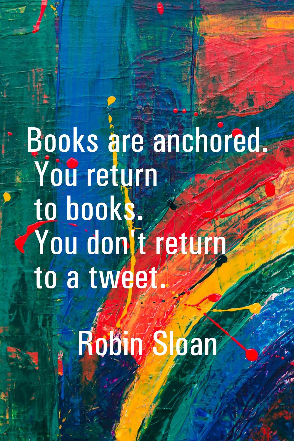 Books are anchored. You return to books. You don't return to a tweet.