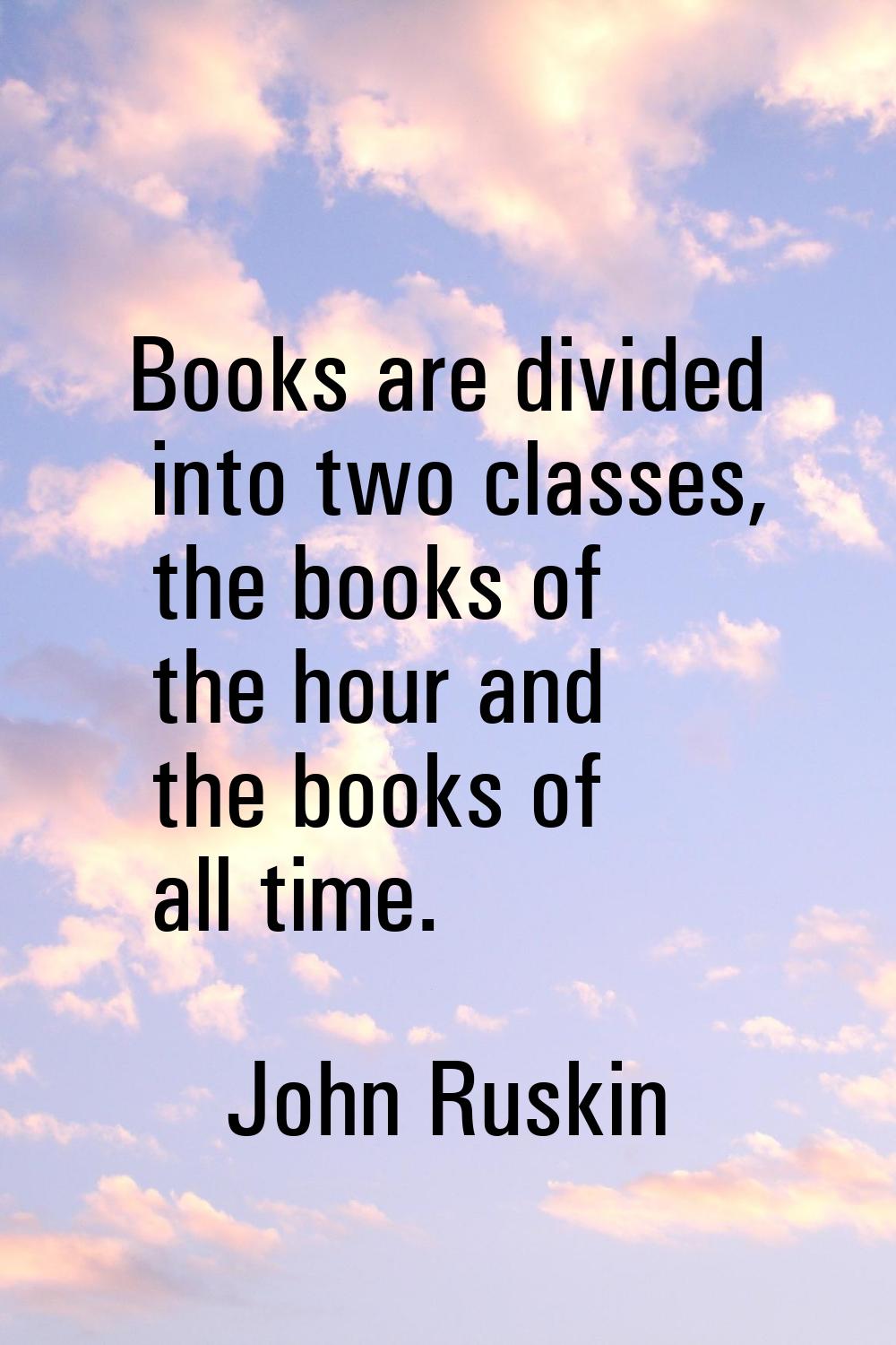 Books are divided into two classes, the books of the hour and the books of all time.
