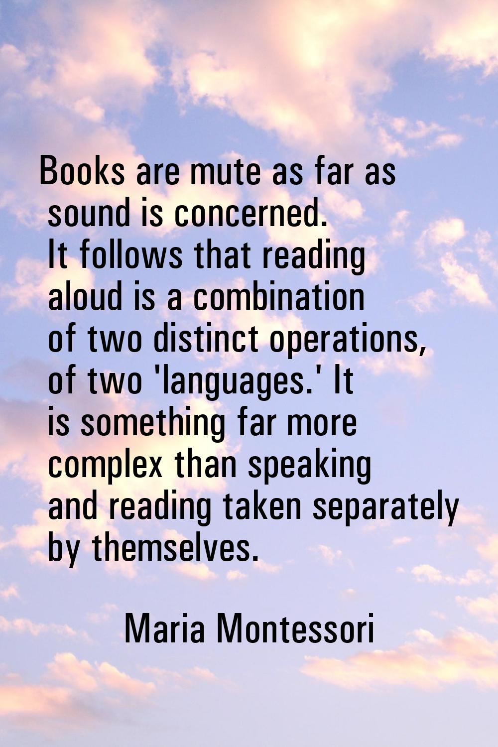 Books are mute as far as sound is concerned. It follows that reading aloud is a combination of two 