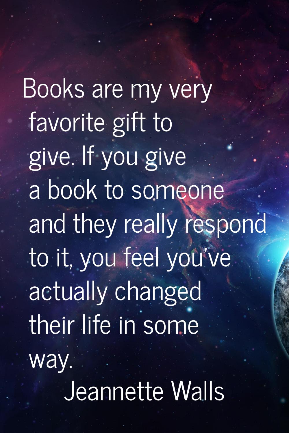 Books are my very favorite gift to give. If you give a book to someone and they really respond to i