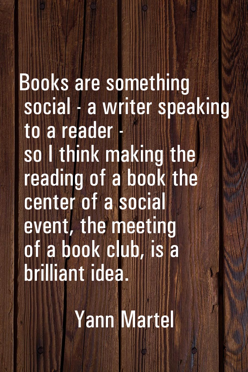 Books are something social - a writer speaking to a reader - so I think making the reading of a boo